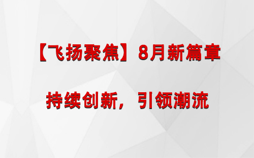 林周【飞扬聚焦】8月新篇章 —— 持续创新，引领潮流