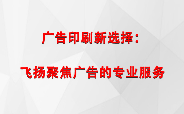 林周广告印刷新选择：飞扬聚焦广告的专业服务